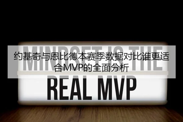 约基奇与恩比德本赛季数据对比谁更适合MVP的全面分析