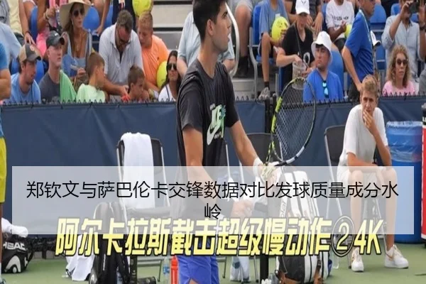 郑钦文与萨巴伦卡交锋数据对比发球质量成分水岭